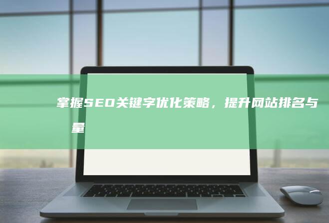 掌握SEO关键字优化策略，提升网站排名与流量